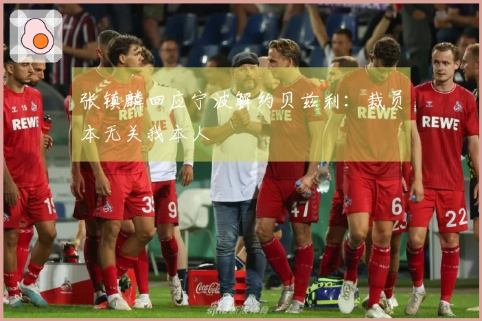张镇麟回应宁波解约贝兹利：裁员本无关我本人