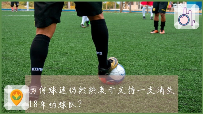 为何球迷仍然热衷于支持一支消失18年的球队？