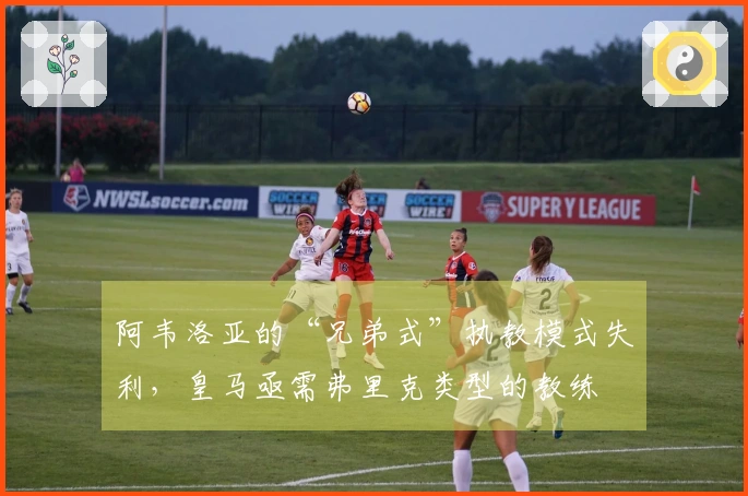 阿韦洛亚的“兄弟式”执教模式失利，皇马亟需弗里克类型的教练
